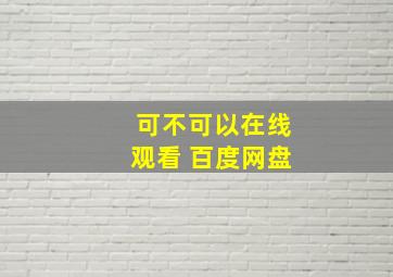 可不可以在线观看 百度网盘